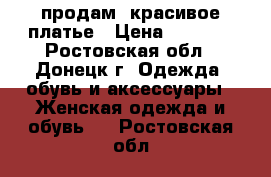 продам  красивое платье › Цена ­ 1 700 - Ростовская обл., Донецк г. Одежда, обувь и аксессуары » Женская одежда и обувь   . Ростовская обл.